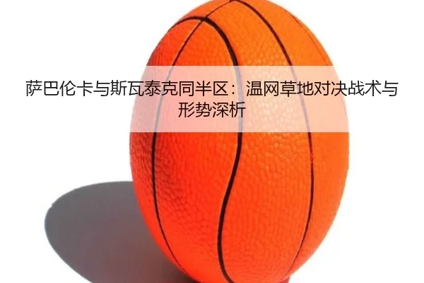 萨巴伦卡与斯瓦泰克同半区：温网草地对决战术与形势深析