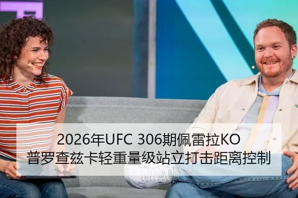 2026年UFC 306期佩雷拉KO普罗查兹卡轻重量级站立打击距离控制